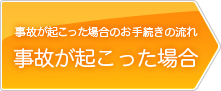 事故がおこった場合のお手続きの流れ　事故が起こった場合