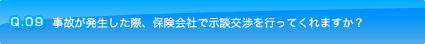 Q.09 事故が発生した際、保険会社で示談交渉を行ってくれますか？