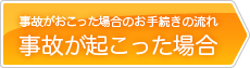 事故がおこった場合のお手続きの流れ　事故が起こった場合
